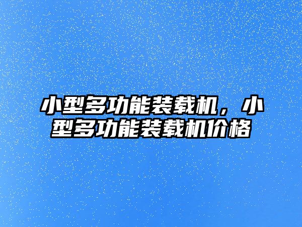 小型多功能裝載機，小型多功能裝載機價格