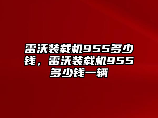 雷沃裝載機(jī)955多少錢，雷沃裝載機(jī)955多少錢一輛