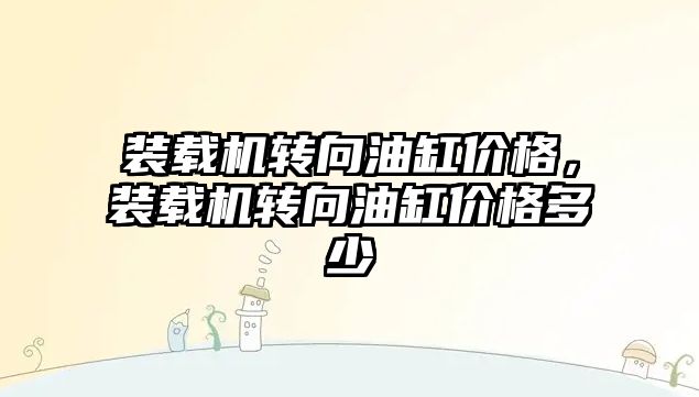 裝載機轉(zhuǎn)向油缸價格，裝載機轉(zhuǎn)向油缸價格多少