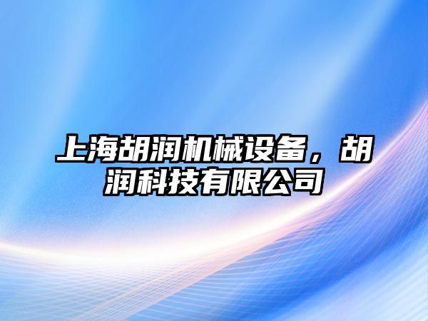 上海胡潤機械設(shè)備，胡潤科技有限公司