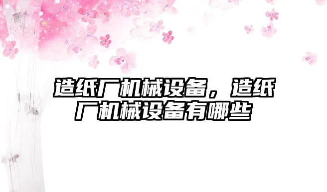 造紙廠機械設備，造紙廠機械設備有哪些