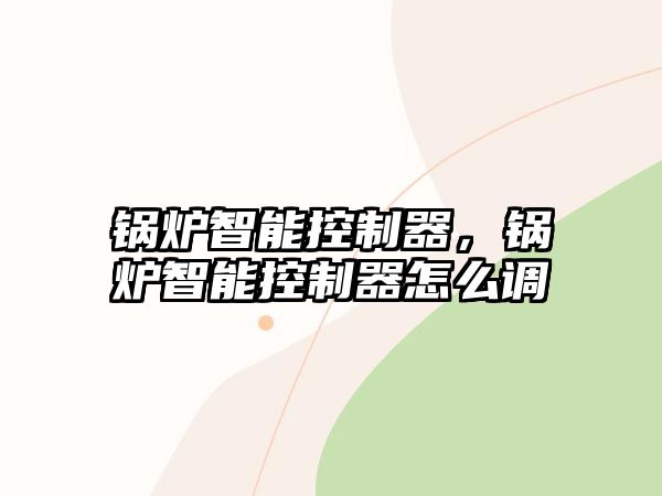 鍋爐智能控制器，鍋爐智能控制器怎么調(diào)