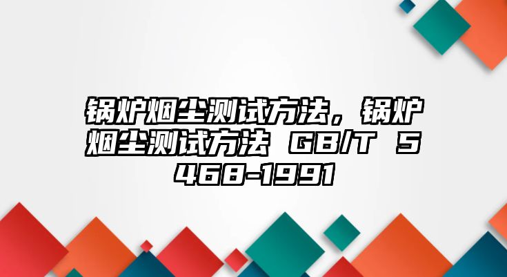 鍋爐煙塵測試方法，鍋爐煙塵測試方法 GB/T 5468-1991