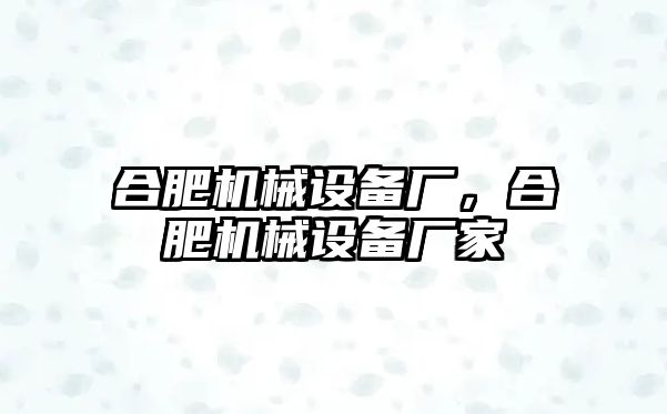 合肥機械設(shè)備廠，合肥機械設(shè)備廠家