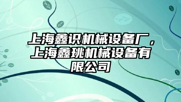 上海鑫識(shí)機(jī)械設(shè)備廠，上海鑫珧機(jī)械設(shè)備有限公司