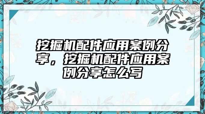 挖掘機(jī)配件應(yīng)用案例分享，挖掘機(jī)配件應(yīng)用案例分享怎么寫