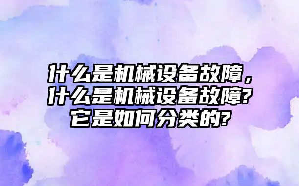 什么是機(jī)械設(shè)備故障，什么是機(jī)械設(shè)備故障?它是如何分類的?