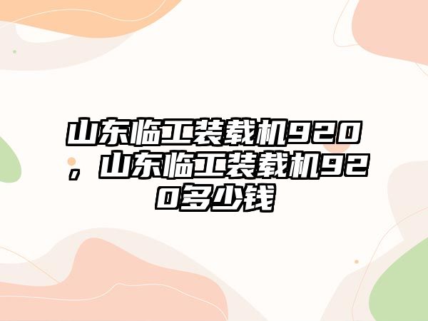 山東臨工裝載機(jī)920，山東臨工裝載機(jī)920多少錢