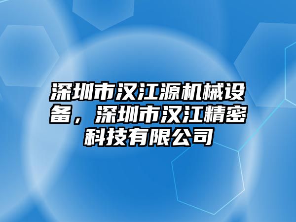 深圳市漢江源機(jī)械設(shè)備，深圳市漢江精密科技有限公司