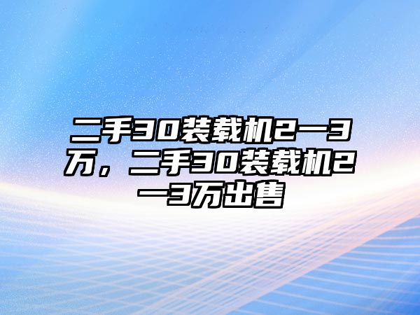 二手30裝載機(jī)2一3萬，二手30裝載機(jī)2一3萬出售