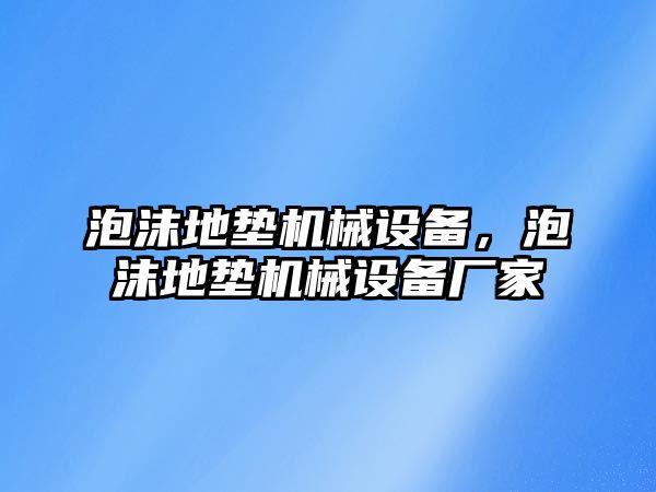 泡沫地墊機械設(shè)備，泡沫地墊機械設(shè)備廠家