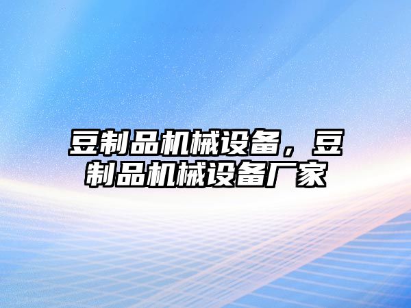 豆制品機械設(shè)備，豆制品機械設(shè)備廠家