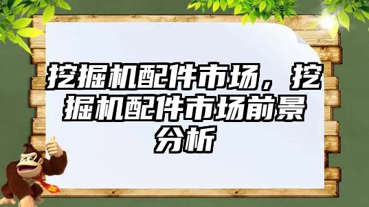 挖掘機配件市場，挖掘機配件市場前景分析