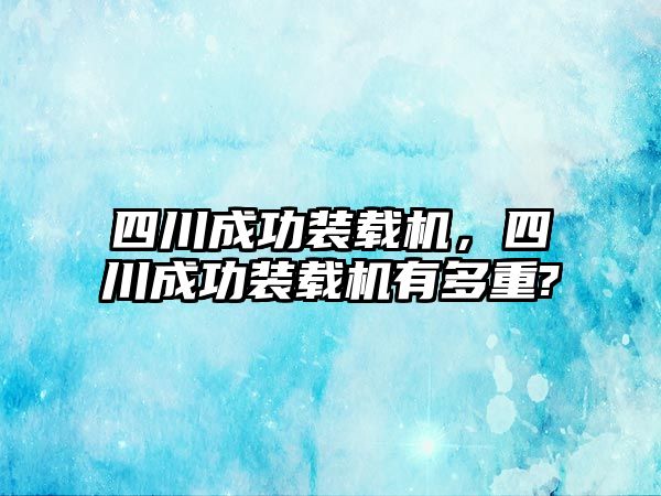 四川成功裝載機，四川成功裝載機有多重?