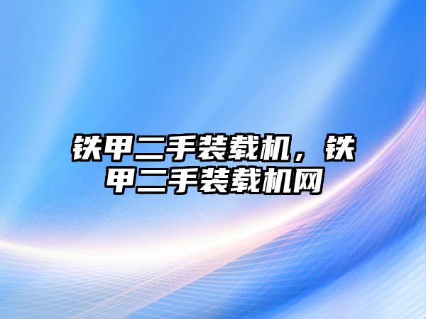 鐵甲二手裝載機(jī)，鐵甲二手裝載機(jī)網(wǎng)