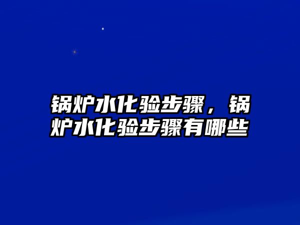 鍋爐水化驗步驟，鍋爐水化驗步驟有哪些