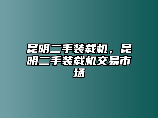 昆明二手裝載機(jī)，昆明二手裝載機(jī)交易市場(chǎng)