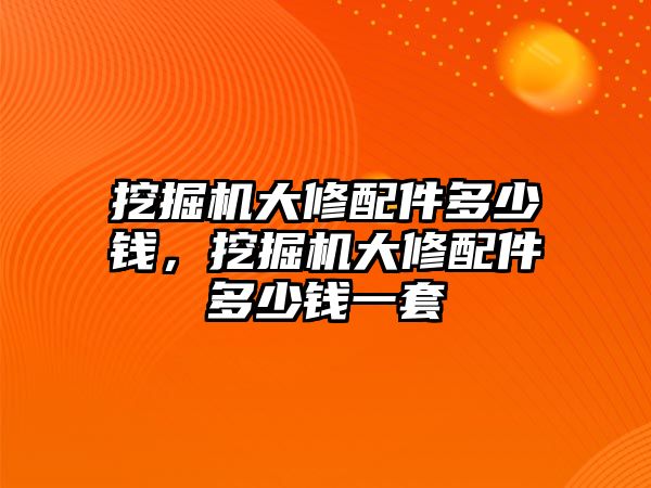 挖掘機(jī)大修配件多少錢，挖掘機(jī)大修配件多少錢一套