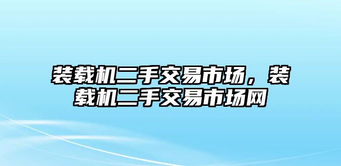 裝載機二手交易市場，裝載機二手交易市場網