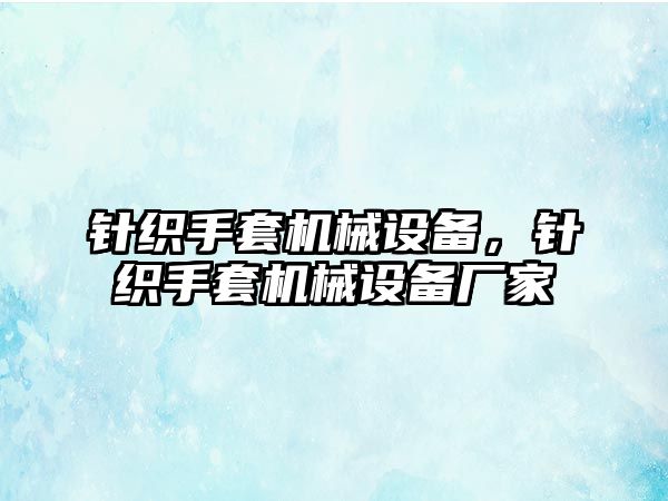 針織手套機(jī)械設(shè)備，針織手套機(jī)械設(shè)備廠家