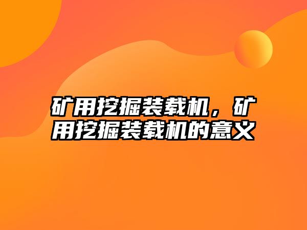 礦用挖掘裝載機，礦用挖掘裝載機的意義