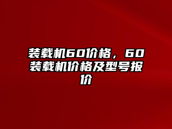 裝載機(jī)60價(jià)格，60裝載機(jī)價(jià)格及型號報(bào)價(jià)