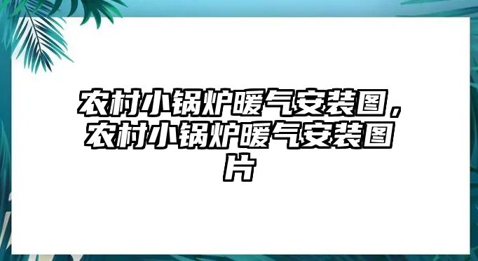 農(nóng)村小鍋爐暖氣安裝圖，農(nóng)村小鍋爐暖氣安裝圖片