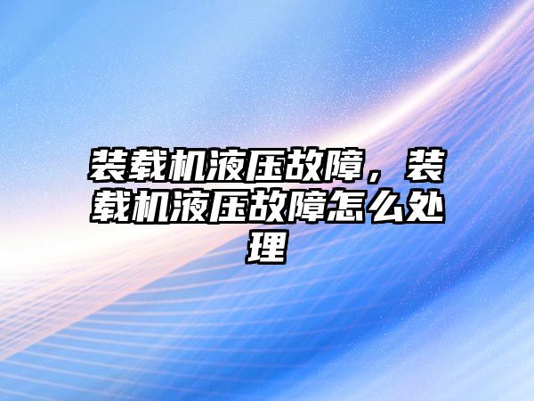 裝載機液壓故障，裝載機液壓故障怎么處理