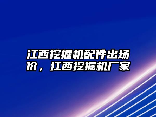 江西挖掘機(jī)配件出場(chǎng)價(jià)，江西挖掘機(jī)廠家