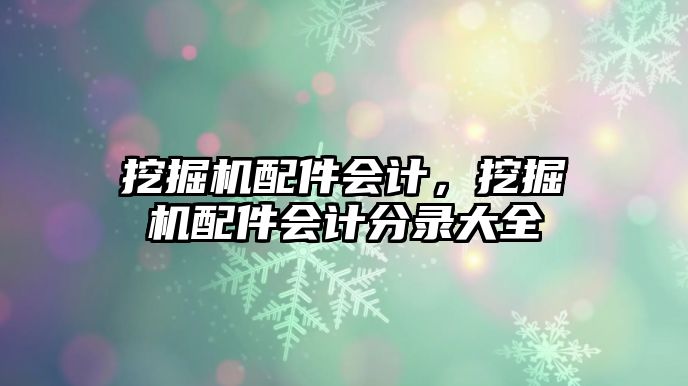 挖掘機配件會計，挖掘機配件會計分錄大全