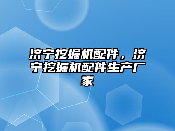 濟(jì)寧挖掘機(jī)配件，濟(jì)寧挖掘機(jī)配件生產(chǎn)廠家