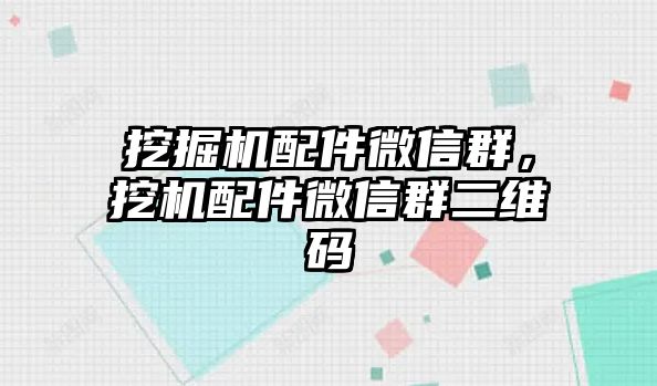 挖掘機(jī)配件微信群，挖機(jī)配件微信群二維碼