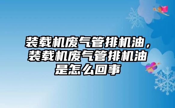 裝載機廢氣管排機油，裝載機廢氣管排機油是怎么回事