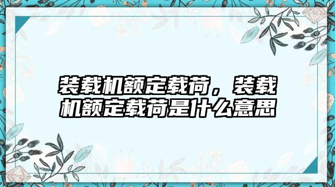 裝載機額定載荷，裝載機額定載荷是什么意思