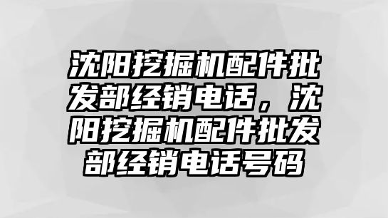 沈陽挖掘機(jī)配件批發(fā)部經(jīng)銷電話，沈陽挖掘機(jī)配件批發(fā)部經(jīng)銷電話號碼