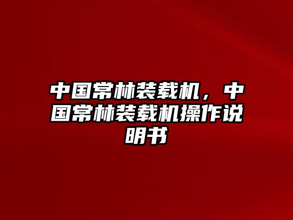 中國常林裝載機(jī)，中國常林裝載機(jī)操作說明書