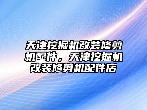 天津挖掘機(jī)改裝修剪機(jī)配件，天津挖掘機(jī)改裝修剪機(jī)配件店