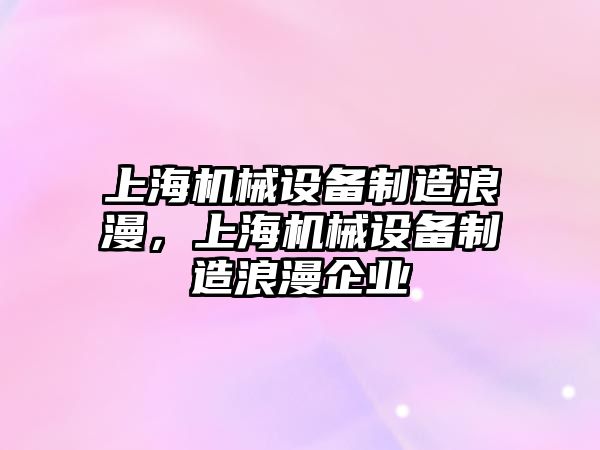 上海機械設(shè)備制造浪漫，上海機械設(shè)備制造浪漫企業(yè)