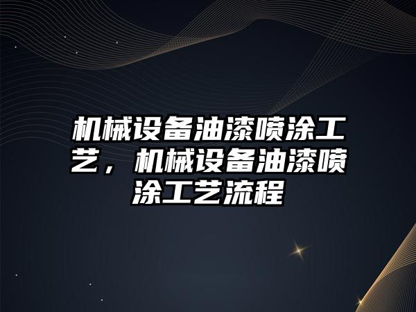 機械設備油漆噴涂工藝，機械設備油漆噴涂工藝流程