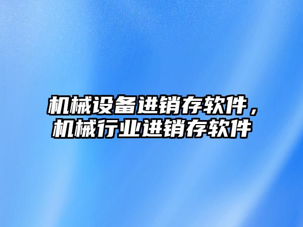 機械設(shè)備進銷存軟件，機械行業(yè)進銷存軟件