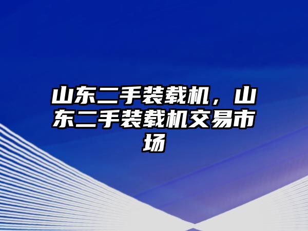 山東二手裝載機，山東二手裝載機交易市場