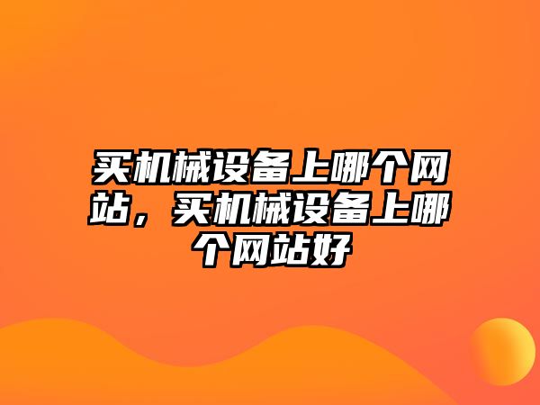 買機(jī)械設(shè)備上哪個(gè)網(wǎng)站，買機(jī)械設(shè)備上哪個(gè)網(wǎng)站好