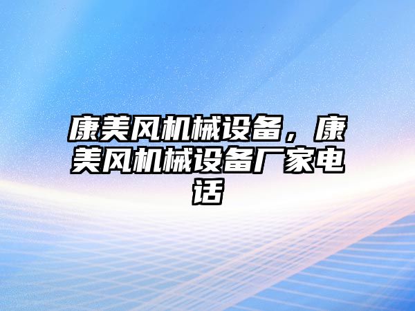 康美風(fēng)機械設(shè)備，康美風(fēng)機械設(shè)備廠家電話