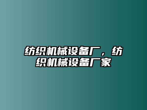 紡織機械設(shè)備廠，紡織機械設(shè)備廠家