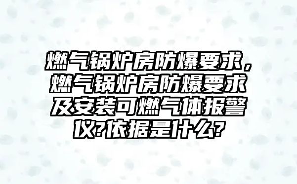 燃?xì)忮仩t房防爆要求，燃?xì)忮仩t房防爆要求及安裝可燃?xì)怏w報警儀?依據(jù)是什么?