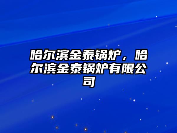 哈爾濱金泰鍋爐，哈爾濱金泰鍋爐有限公司