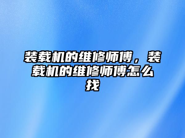 裝載機的維修師傅，裝載機的維修師傅怎么找