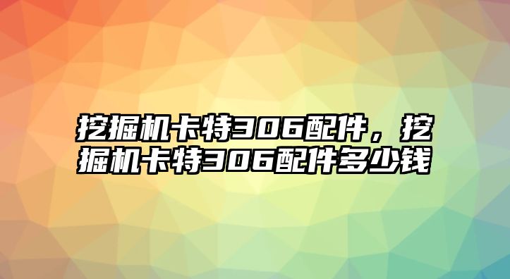 挖掘機(jī)卡特306配件，挖掘機(jī)卡特306配件多少錢(qián)