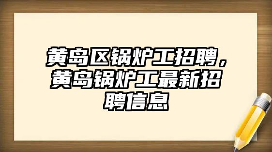 黃島區(qū)鍋爐工招聘，黃島鍋爐工最新招聘信息