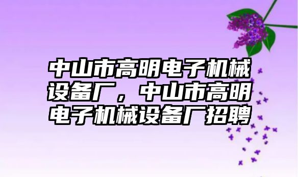 中山市高明電子機(jī)械設(shè)備廠，中山市高明電子機(jī)械設(shè)備廠招聘